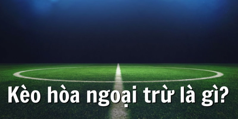 kèo hòa ngoại trừ Cách áp dụng kèo hòa ngoại trừ trong chiến lược cá cược