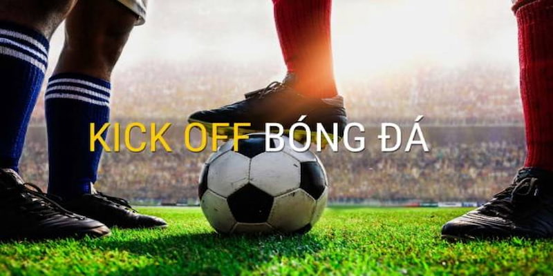 Những Lý Do Kèo Kick Off Thường Được Yêu Thích